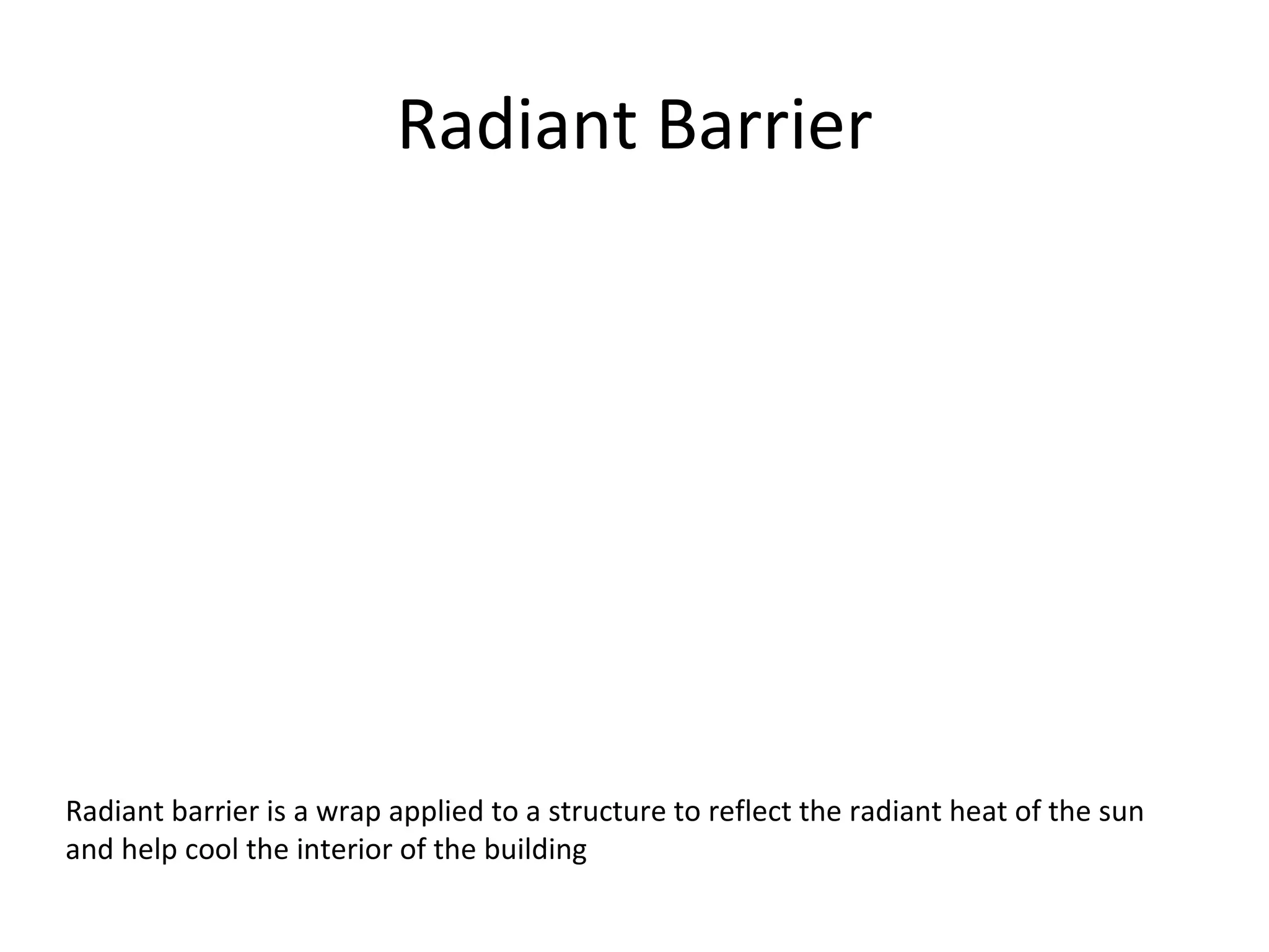 Radiant Barrier Radiant barrier is a wrap applied to a structure to reflect the radiant heat of the sun and help cool the interior of the building 