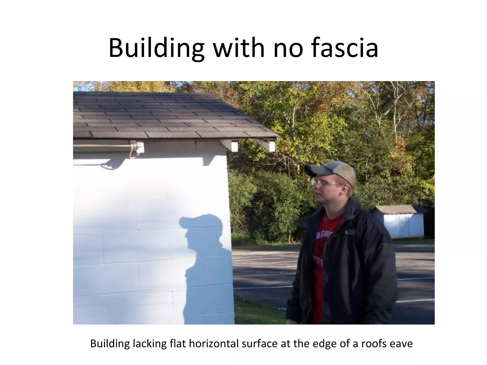 Building with no fascia Building lacking flat horizontal surface at the edge of a roofs eave 