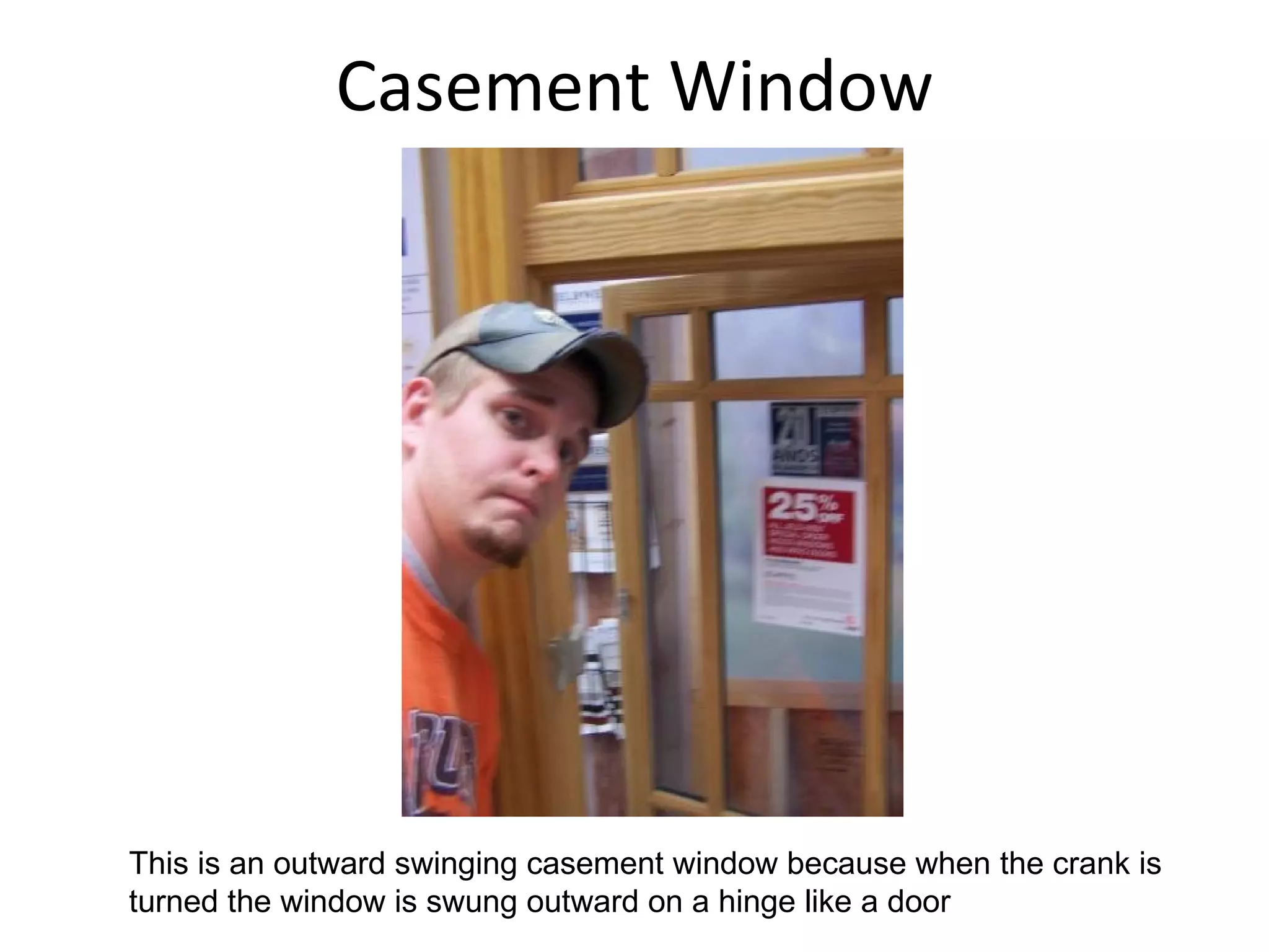 Casement Window This is an outward swinging casement window because when the crank is turned the window is swung outward on a hinge like a door 