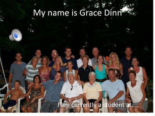 My name is Grace Dinn




     I am currently a student at….
 