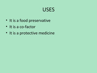 USES
• It is a food preservative
• It is a co-factor
• It is a protective medicine

 