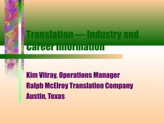 Translation — Industry and
Career Information
Kim Vitray, Operations Manager
Ralph McElroy Translation Company
Austin, Texas
 