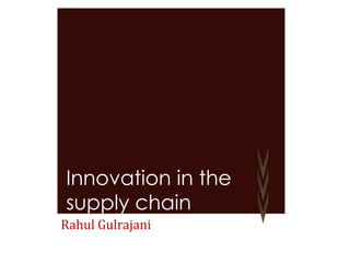 Rahul Gulrajani Innovation in the supply chain 