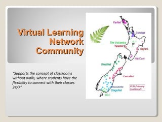 Virtual Learning Network Community “ Supports the concept of classrooms without walls, where students have the flexibility to connect with their classes 24/7” 