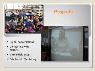 Projects  Digital conversations Connecting with experts Virtual field trips Scholarship Mentoring 