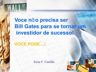 Voce nᾶo precisa ser
Bill Gates para se tornar um
investidor de sucesso!

VOCE PODE…!



       Irene F. Castillo
 
