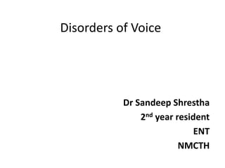 Disorders of Voice
Dr Sandeep Shrestha
2nd year resident
ENT
NMCTH
 