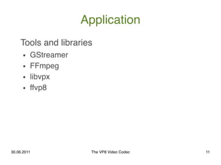 Application
    Tools and libraries
      ●   GStreamer
      ●   FFmpeg
      ●   libvpx
      ●   ffvp8




30.06.2011  ...