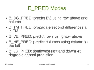 B_PRED Modes
 ●   B_DC_PRED: predict DC using row above and
     column
 ●   B_TM_PRED: propagate second differences a
   ...