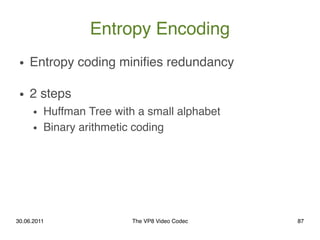 Entropy Encoding
 ●   Entropy coding miniﬁes redundancy

 ●   2 steps
      ●   Huffman Tree with a small alphabet
      ●...