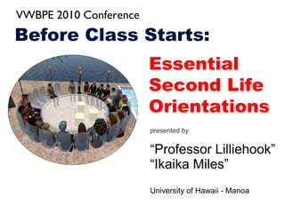 [object Object],[object Object],[object Object],[object Object],Before Class Starts:   Essential Second Life Orientations  VWBPE 2010 Conference 