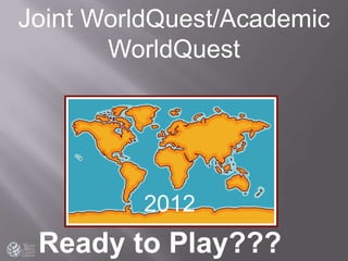 Ready to Play???
2012
Joint WorldQuest/Academic
WorldQuest
 