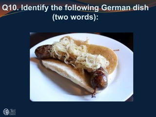Q10. Identify the following German dish
(two words):
 