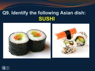 Q9. Identify the following Asian dish:
SUSHI
 