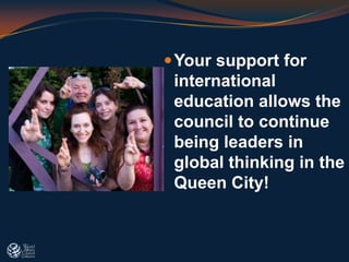 Your support for
international
education allows the
council to continue
being leaders in
global thinking in the
Queen City!
 