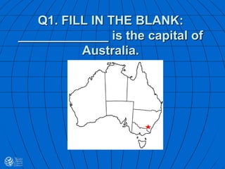 Q1. FILL IN THE BLANK:
_____________ is the capital of
Australia.
 
