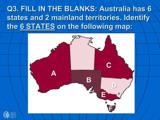 Q3. FILL IN THE BLANKS: Australia has 6
states and 2 mainland territories. Identify
the 6 STATES on the following map:
A
B
C
D
F
E
 