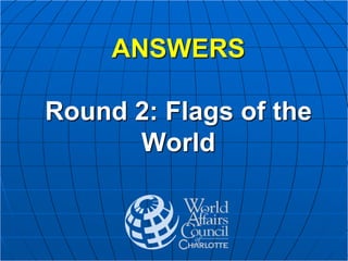ANSWERS
Round 2: Flags of the
World
 