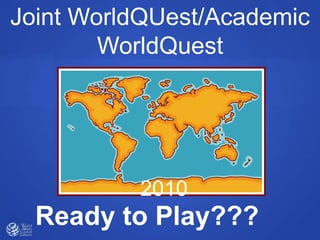 Joint WorldQUest/Academic
        WorldQuest




          2010
  Ready to Play???
 