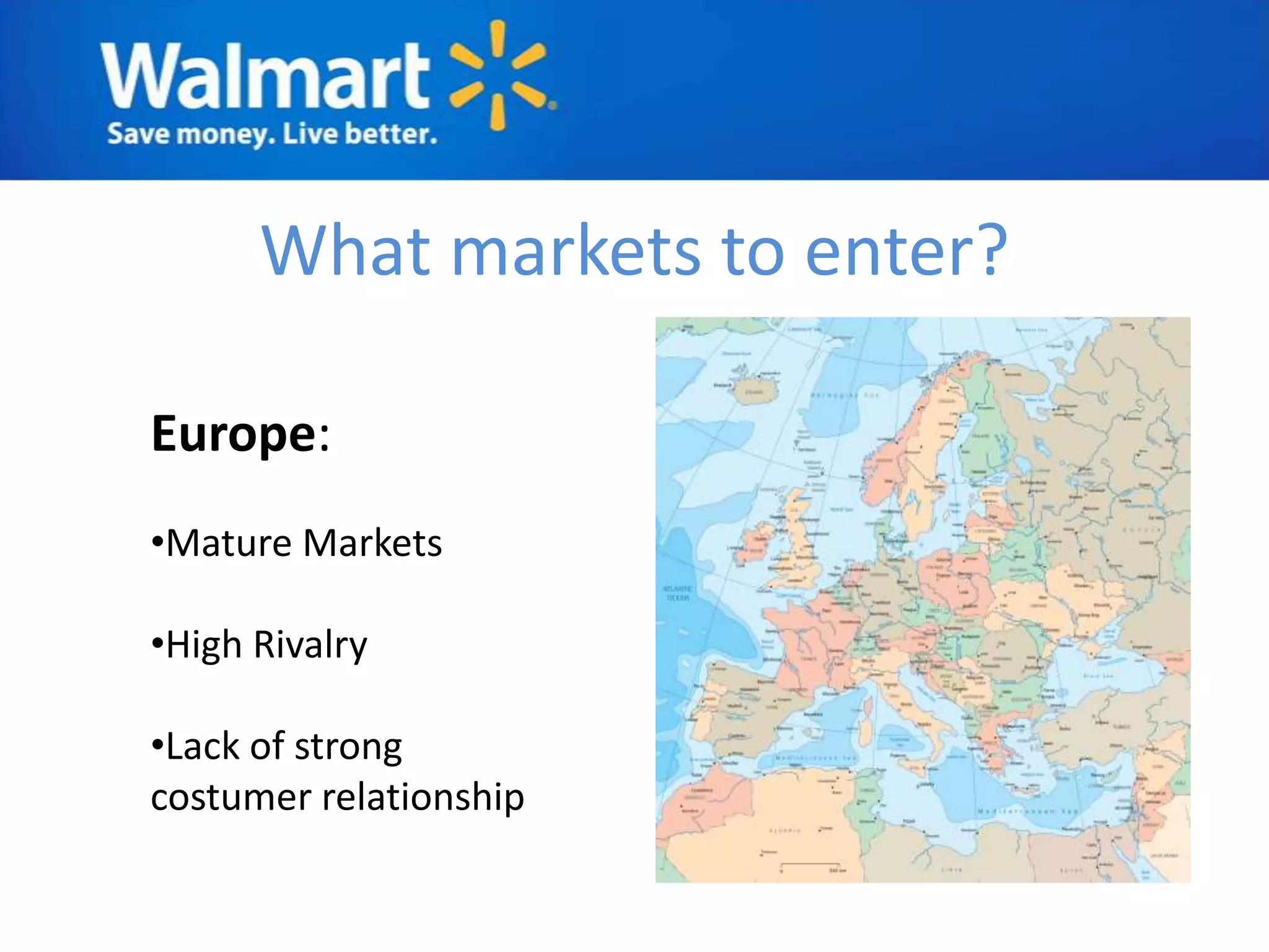 What markets to enter?

Europe:
•Mature Markets

•High Rivalry

•Lack of strong
costumer relationship
 