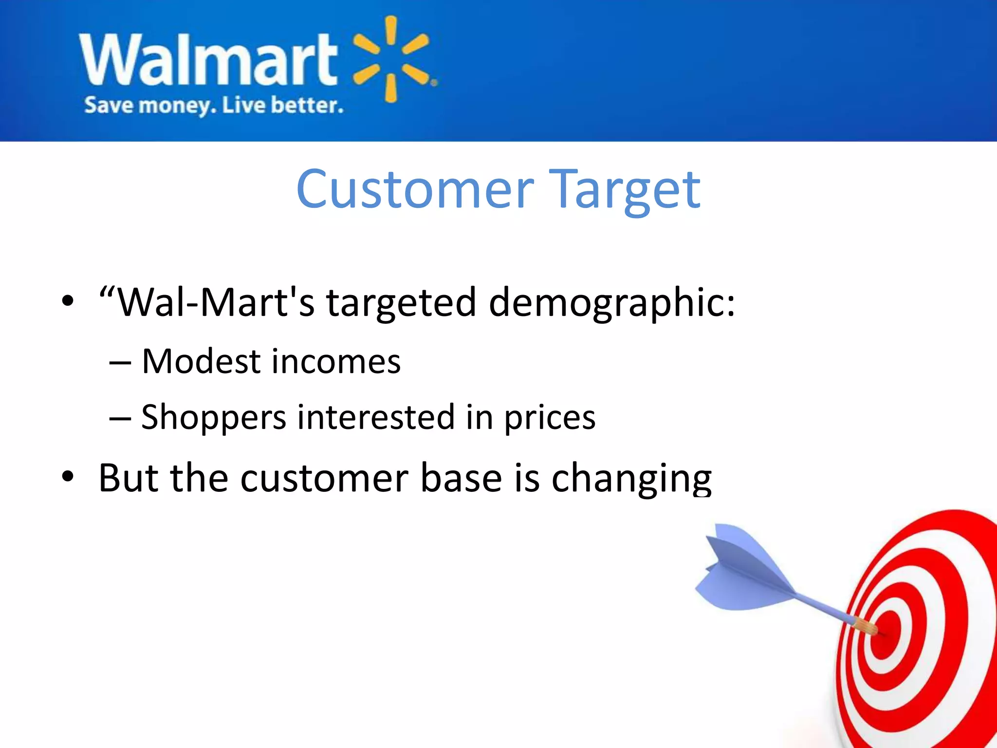 Customer Target
• “Wal-Mart's targeted demographic:
  – Modest incomes
  – Shoppers interested in prices
• But the customer base is changing
 
