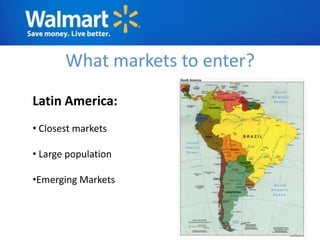 What markets to enter?
Latin America:
• Closest markets

• Large population

•Emerging Markets
 