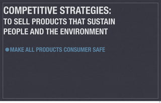 COMPETITIVE STRATEGIES:
TO SELL PRODUCTS THAT SUSTAIN
PEOPLE AND THE ENVIRONMENT

•MAKE ALL PRODUCTS CONSUMER SAFE




                                   13
 