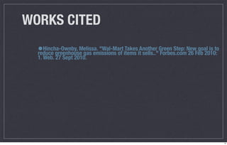 WORKS CITED
  •Hincha-Ownby, Melissa. "Wal-Mart items itAnother Green Step: NewFeb 2010:
  reduce greenhouse gas emissions of
                                     Takes
                                             sells.." Forbes.com 26
                                                                    goal is to
  1. Web. 27 Sept 2010.




                                                                                 14
 