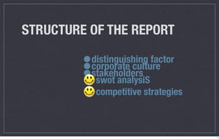 STRUCTURE OF THE REPORT

         •
         •
          distinguishing factor
          corporate culture
         •stakeholders
           swot analysiS
           competitive strategies



                                    4
 