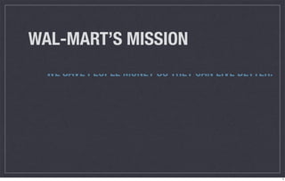 WAL-MART’S MISSION
  WE SAVE PEOPLE MONEY SO THEY CAN LIVE BETTER.




                                                  5
 