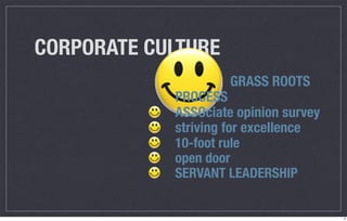 CORPORATE CULTURE
                     GRASS ROOTS
            PROCESS
            ASSOciate opinion survey
            striving for excellence
            10-foot rule
            open door
            SERVANT LEADERSHIP


                                       6
 