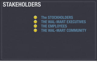 STAKEHOLDERS
               The STOCKHOLDERS
               THE WAL-MART EXECUTIVES
               THE EMPLOYEES
               THE WAL-MART COMMUNITY




                                         7
 