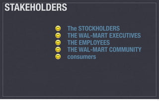 STAKEHOLDERS
               The STOCKHOLDERS
               THE WAL-MART EXECUTIVES
               THE EMPLOYEES
               THE WAL-MART COMMUNITY
               consumers




                                         7
 