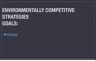 ENVIRONMENTALLY COMPETITIVE
STRATEGIES
GOALS:

•energy




                              10
 