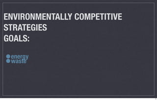 ENVIRONMENTALLY COMPETITIVE
STRATEGIES
GOALS:

•
•
 energy
 waste




                              10
 
