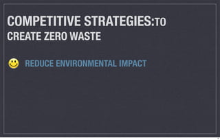 COMPETITIVE STRATEGIES:TO
CREATE ZERO WASTE

   REDUCE ENVIRONMENTAL IMPACT




                                 12
 