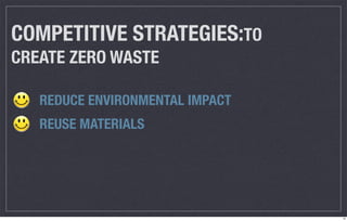 COMPETITIVE STRATEGIES:TO
CREATE ZERO WASTE

   REDUCE ENVIRONMENTAL IMPACT
   REUSE MATERIALS




                                 12
 