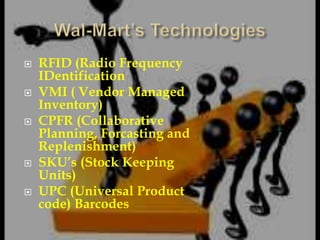  RFID (Radio Frequency
IDentification
 VMI ( Vendor Managed
Inventory)
 CPFR (Collaborative
Planning, Forcasting and
Replenishment)
 SKU’s (Stock Keeping
Units)
 UPC (Universal Product
code) Barcodes
 