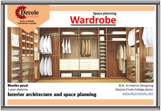 Wardrobe
Space planning
Bhavika goyal
1 year diploma
Interior architecture and space planning
B.Sc. In Interior Designing
Dezyne E’cole College,Ajmer
www.dezyneecole.com
 