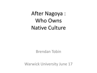 After Nagoya :
    Who Owns
   Native Culture


      Brendan Tobin

Warwick University June 17
 