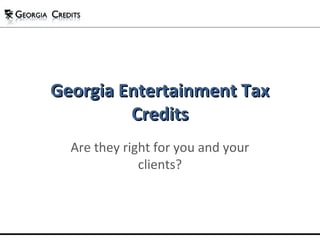 Georgia Entertainment TaxGeorgia Entertainment Tax
CreditsCredits
Are they right for you and your
clients?
 