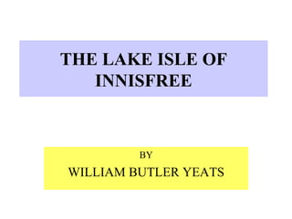 THE LAKE ISLE OF
INNISFREE
BY
WILLIAM BUTLER YEATS
 