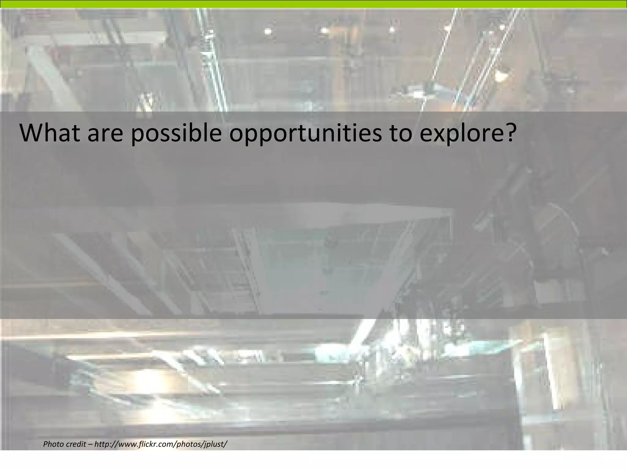 What are possible opportunities to explore? Photo credit – http://www.flickr.com/photos/jplust/ 