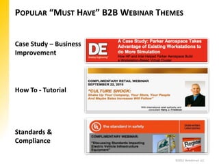 POPULAR “MUST HAVE” B2B WEBINAR THEMES


Case Study – Business
Improvement




How To - Tutorial




Standards &
Compliance

                                    ©2012 WebAttract LLC
 