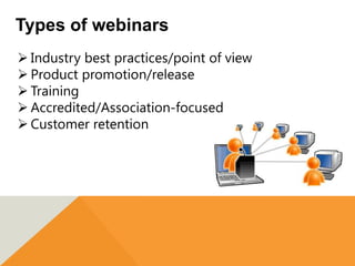 Types of webinars
 Industry best practices/point of view
 Product promotion/release
 Training
 Accredited/Association-focused
 Customer retention
 
