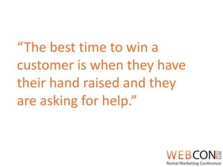 “The best time to win a
customer is when they have
their hand raised and they
are asking for help.”
 