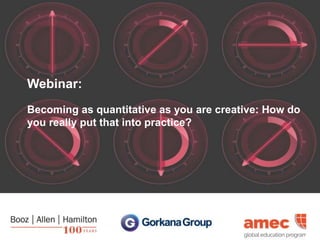 Webinar:
Becoming as quantitative as you are creative: How do
you really put that into practice?
 