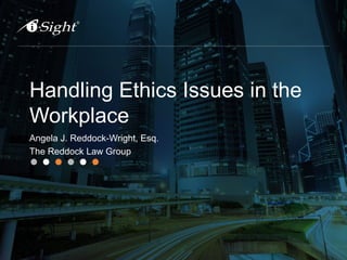 Handling Ethics Issues in the
Workplace
Angela J. Reddock-Wright, Esq.
The Reddock Law Group
 