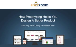 How Prototyping Helps You
Design A Better Product
Featuring Sarah Doody & Kuldeep Kelkar
 