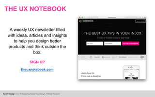 THE UX NOTEBOOK
A weekly UX newsletter filled
with ideas, articles and insights
to help you design better
products and think outside the
box.
SIGN UP
theuxnotebook.com
Sarah Doody | How Prototyping Helps You Design A Better Product
 